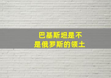 巴基斯坦是不是俄罗斯的领土