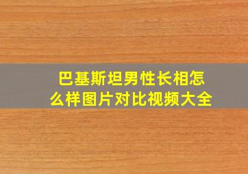 巴基斯坦男性长相怎么样图片对比视频大全