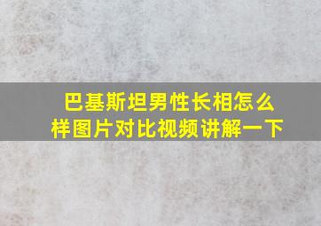 巴基斯坦男性长相怎么样图片对比视频讲解一下