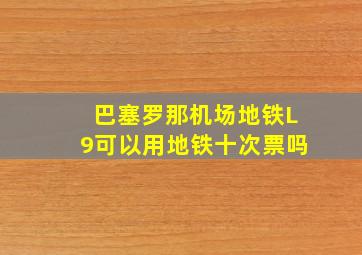 巴塞罗那机场地铁L9可以用地铁十次票吗