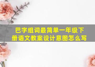 巴字组词最简单一年级下册语文教案设计意图怎么写