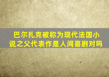 巴尔扎克被称为现代法国小说之父代表作是人间喜剧对吗