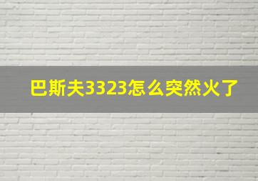 巴斯夫3323怎么突然火了