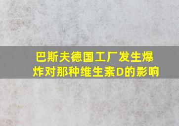 巴斯夫德国工厂发生爆炸对那种维生素D的影响