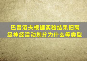 巴普洛夫根据实验结果把高级神经活动划分为什么等类型