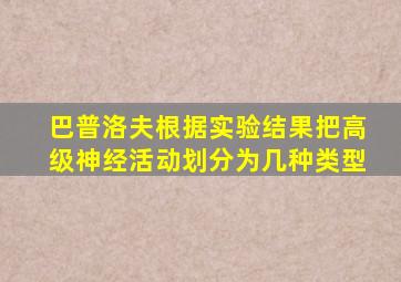 巴普洛夫根据实验结果把高级神经活动划分为几种类型