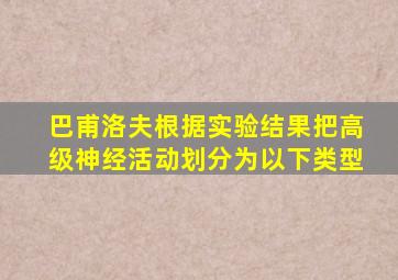 巴甫洛夫根据实验结果把高级神经活动划分为以下类型