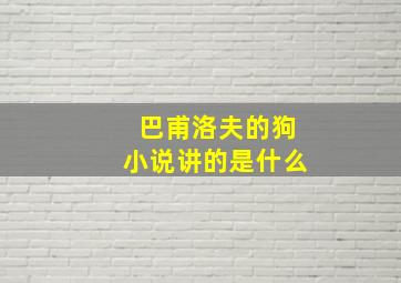 巴甫洛夫的狗小说讲的是什么