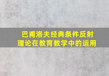 巴甫洛夫经典条件反射理论在教育教学中的运用