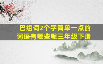 巴组词2个字简单一点的词语有哪些呢三年级下册