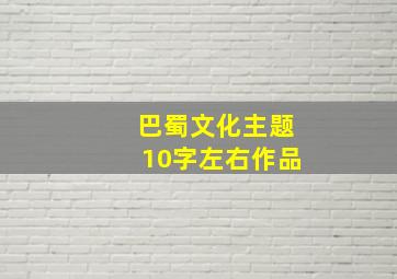 巴蜀文化主题10字左右作品