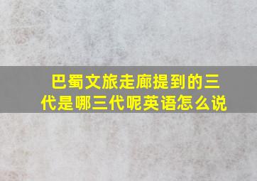 巴蜀文旅走廊提到的三代是哪三代呢英语怎么说