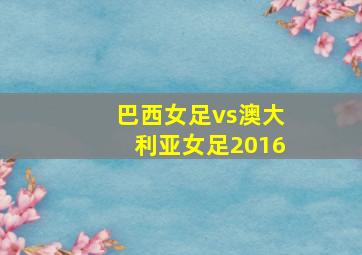 巴西女足vs澳大利亚女足2016