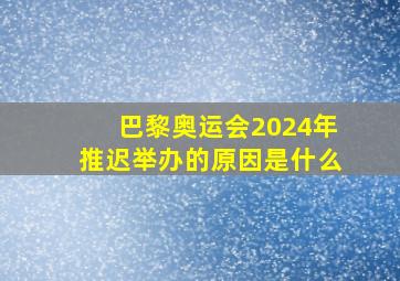 巴黎奥运会2024年推迟举办的原因是什么