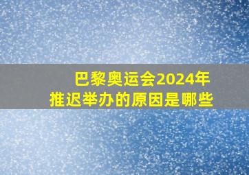 巴黎奥运会2024年推迟举办的原因是哪些