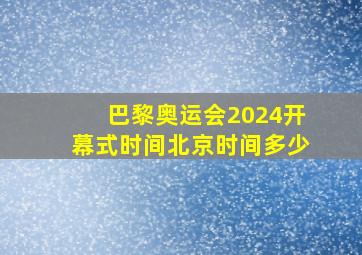 巴黎奥运会2024开幕式时间北京时间多少