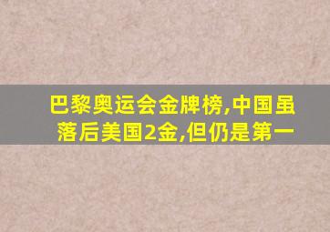 巴黎奥运会金牌榜,中国虽落后美国2金,但仍是第一