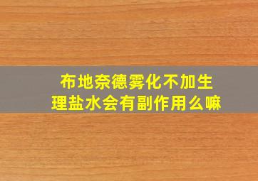 布地奈德雾化不加生理盐水会有副作用么嘛