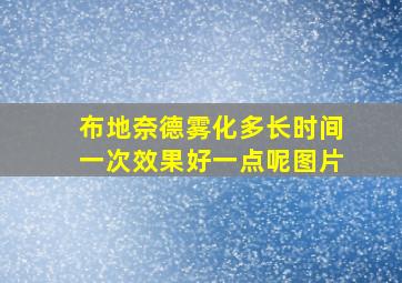 布地奈德雾化多长时间一次效果好一点呢图片