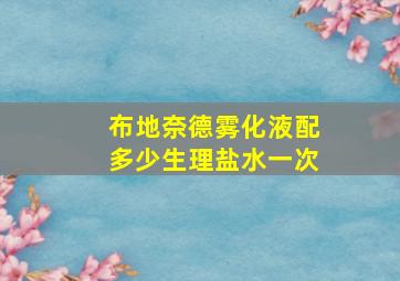 布地奈德雾化液配多少生理盐水一次