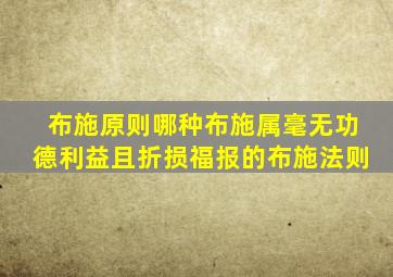 布施原则哪种布施属毫无功德利益且折损福报的布施法则