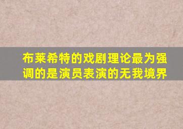 布莱希特的戏剧理论最为强调的是演员表演的无我境界