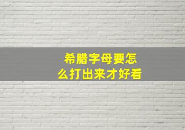 希腊字母要怎么打出来才好看