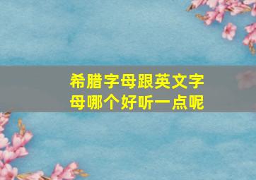 希腊字母跟英文字母哪个好听一点呢