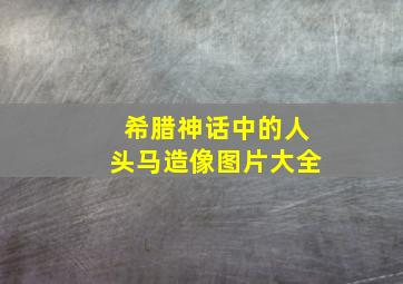 希腊神话中的人头马造像图片大全