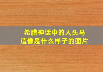 希腊神话中的人头马造像是什么样子的图片