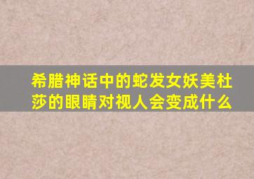 希腊神话中的蛇发女妖美杜莎的眼睛对视人会变成什么