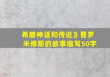 希腊神话和传说》普罗米修斯的故事缩写50字