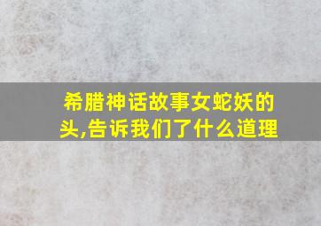 希腊神话故事女蛇妖的头,告诉我们了什么道理