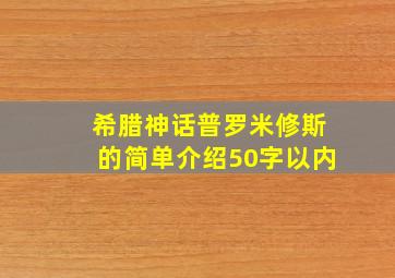 希腊神话普罗米修斯的简单介绍50字以内