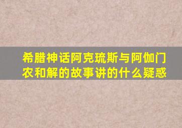 希腊神话阿克琉斯与阿伽门农和解的故事讲的什么疑惑