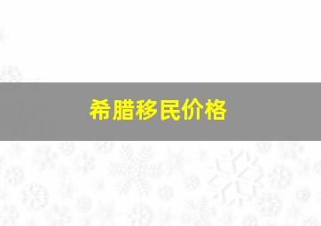 希腊移民价格