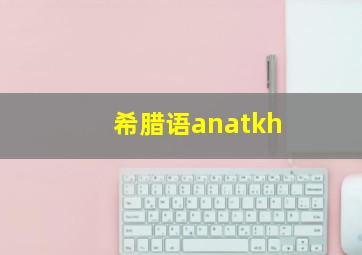 希腊语anatkh