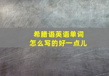 希腊语英语单词怎么写的好一点儿