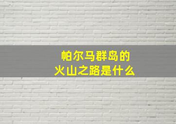 帕尔马群岛的火山之路是什么