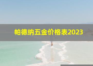 帕德纳五金价格表2023