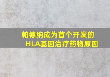 帕德纳成为首个开发的HLA基因治疗药物原因