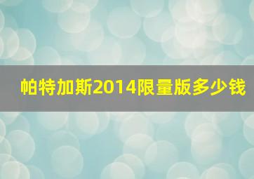 帕特加斯2014限量版多少钱