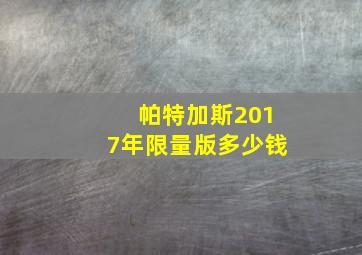 帕特加斯2017年限量版多少钱