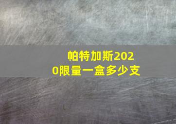 帕特加斯2020限量一盒多少支