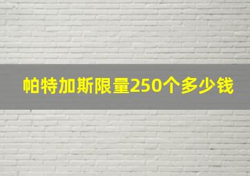 帕特加斯限量250个多少钱