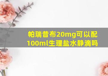 帕瑞昔布20mg可以配100ml生理盐水静滴吗