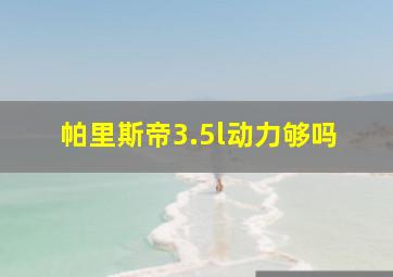 帕里斯帝3.5l动力够吗