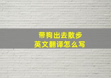 带狗出去散步英文翻译怎么写