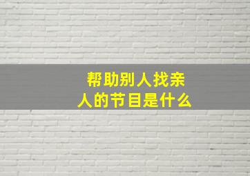 帮助别人找亲人的节目是什么