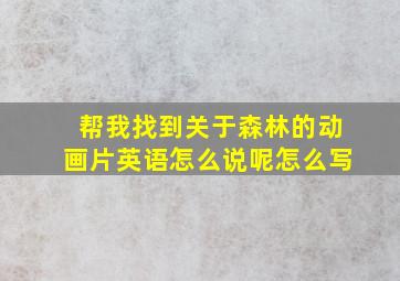 帮我找到关于森林的动画片英语怎么说呢怎么写